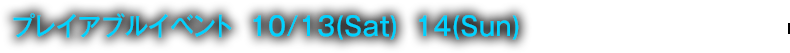 プレイアブルイベント 10/13(Sta) 14(Sun)
