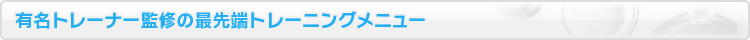 有名トレーナー監修の最先端トレーニングメニュー